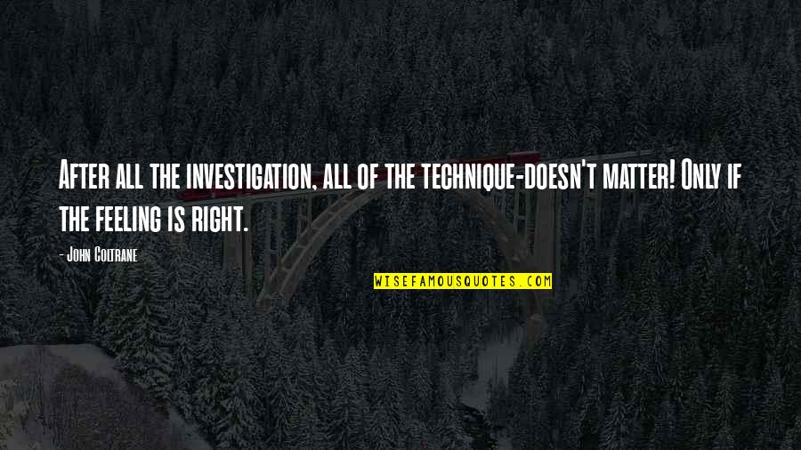 Ach Mos Quotes By John Coltrane: After all the investigation, all of the technique-doesn't Ach Mos Quotes By John Coltrane: After all the investigation, all of the technique-doesn't