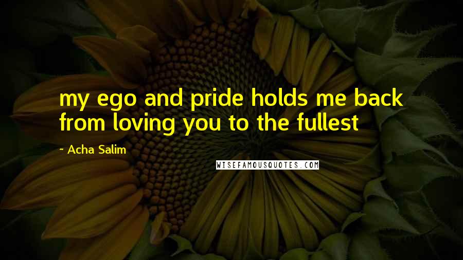 Acha Salim quotes: my ego and pride holds me back from loving you to the fullest