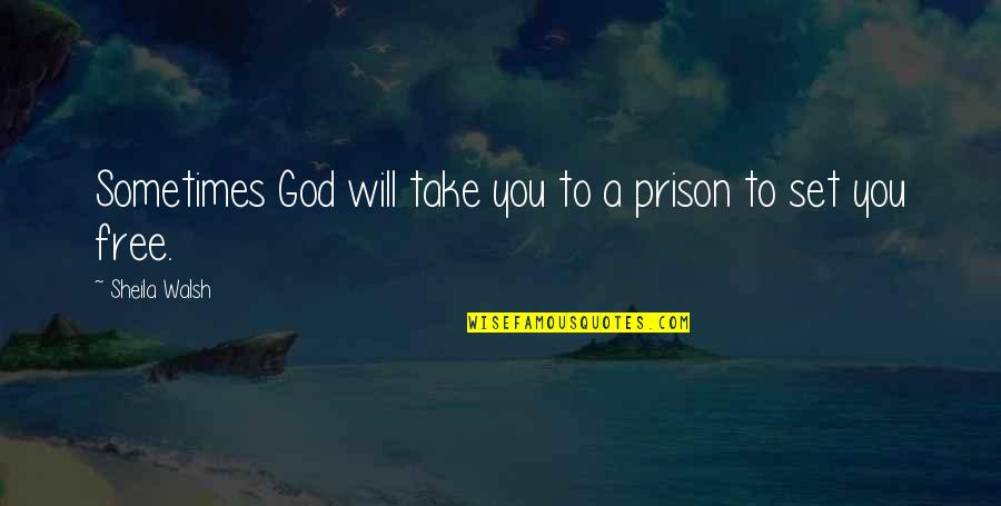 Achaemenid Quotes By Sheila Walsh: Sometimes God will take you to a prison