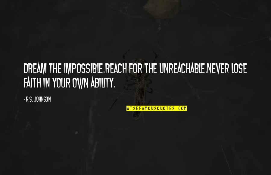 Achai Quotes By R.S. Johnson: Dream the impossible.Reach for the unreachable.Never lose faith