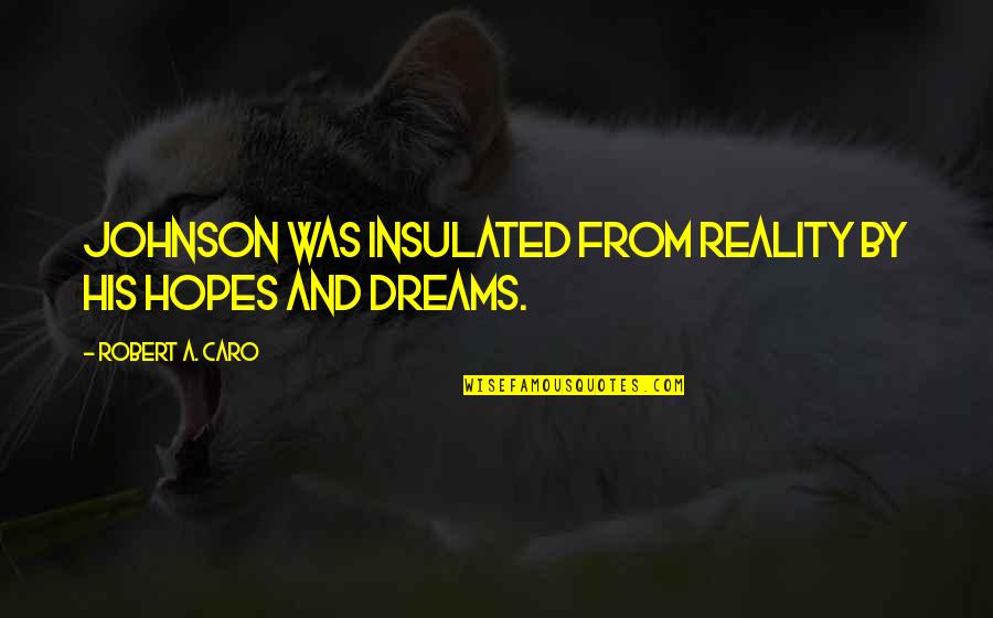 Achako Quotes By Robert A. Caro: Johnson was insulated from reality by his hopes Achako Quotes By Robert A. Caro: Johnson was insulated from reality by his hopes