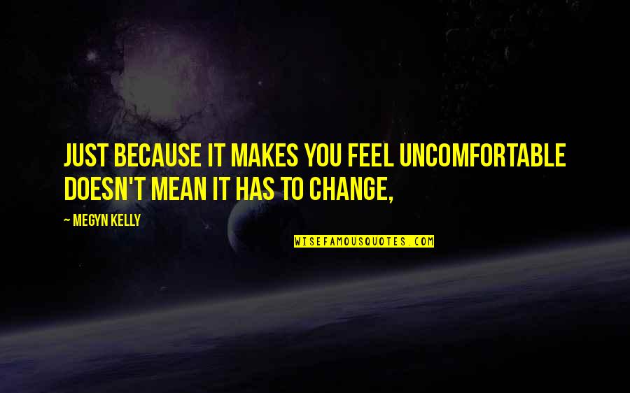 Achamian Quotes By Megyn Kelly: Just because it makes you feel uncomfortable doesn't