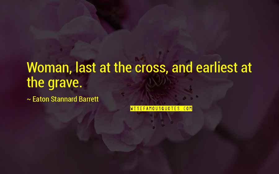 Achampong Henry Quotes By Eaton Stannard Barrett: Woman, last at the cross, and earliest at Achampong Henry Quotes By Eaton Stannard Barrett: Woman, last at the cross, and earliest at