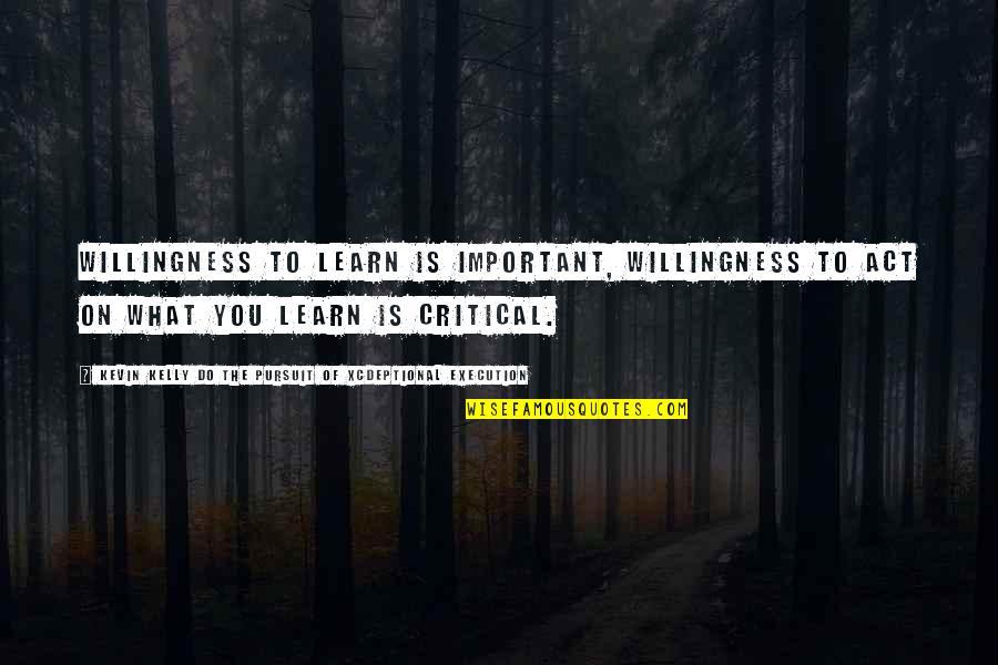 Achan Makal Quotes By Kevin Kelly DO The Pursuit Of Xcdeptional Execution: Willingness to learn is important, willingness to act Achan Makal Quotes By Kevin Kelly DO The Pursuit Of Xcdeptional Execution: Willingness to learn is important, willingness to act