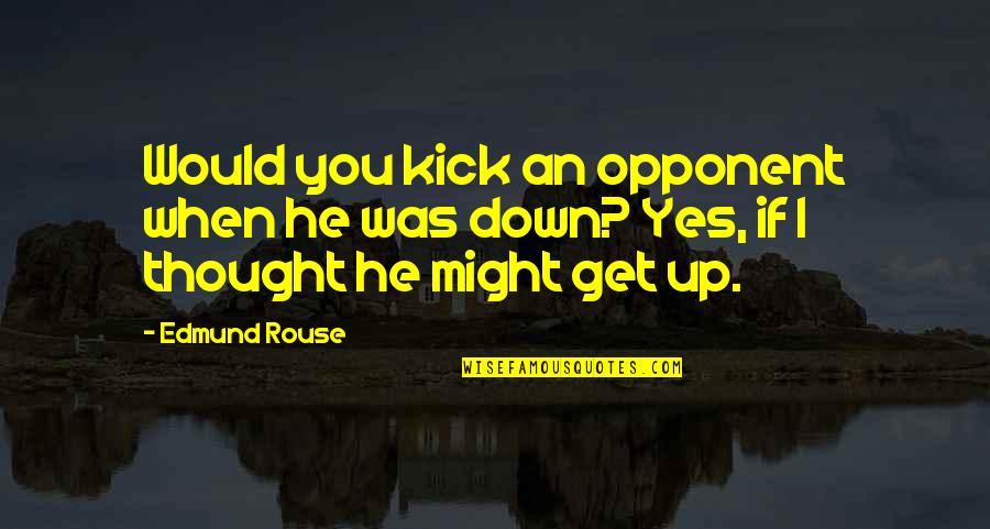 Achara Quotes By Edmund Rouse: Would you kick an opponent when he was