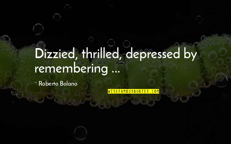 Acharekar Quotes By Roberto Bolano: Dizzied, thrilled, depressed by remembering ...