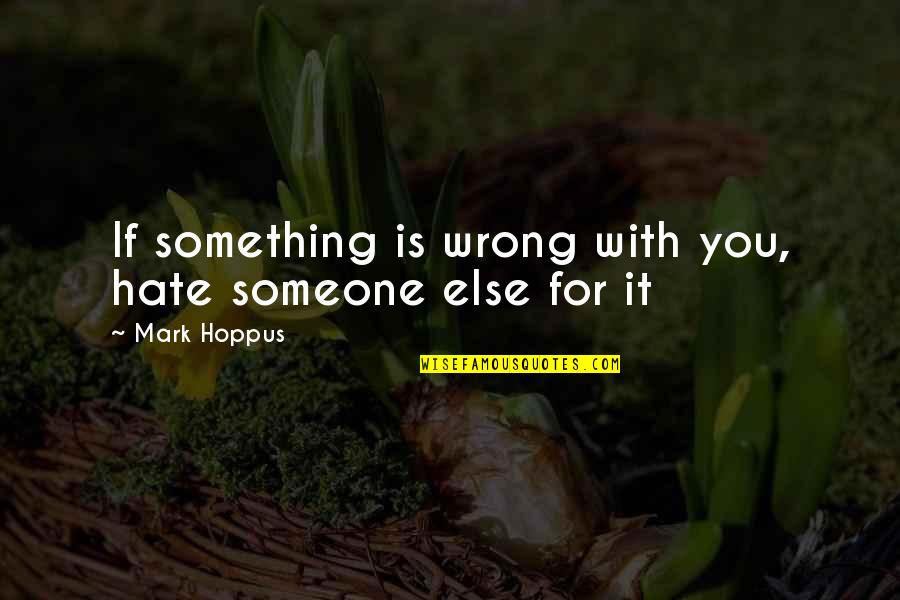 Acharia Hyperoche Quotes By Mark Hoppus: If something is wrong with you, hate someone