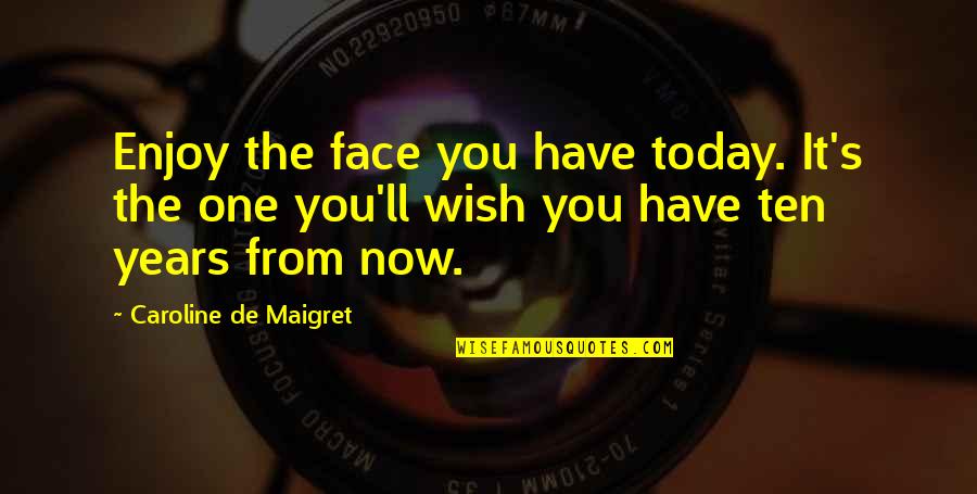 Achariya Ruengrattanapong Quotes By Caroline De Maigret: Enjoy the face you have today. It's the