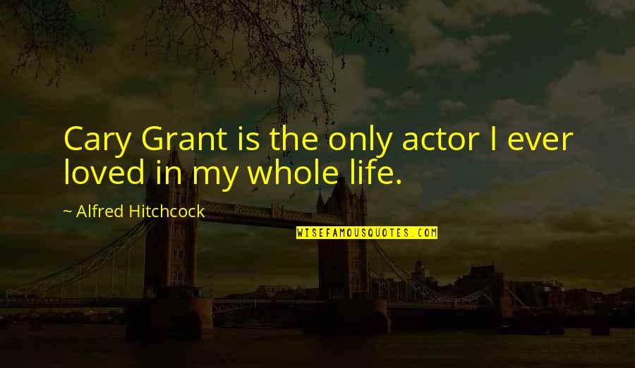 Acharnai Quotes By Alfred Hitchcock: Cary Grant is the only actor I ever Acharnai Quotes By Alfred Hitchcock: Cary Grant is the only actor I ever