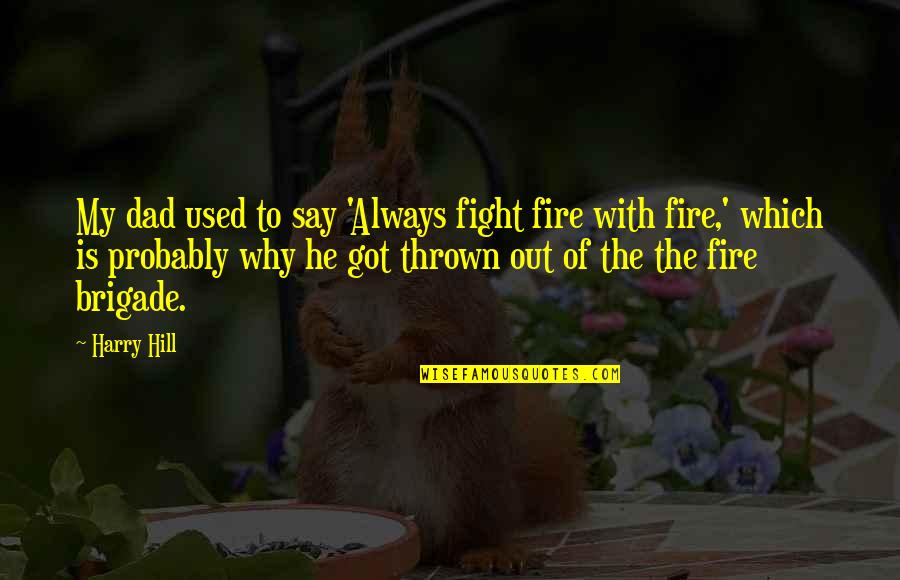 Acharnement Therapeutique Quotes By Harry Hill: My dad used to say 'Always fight fire