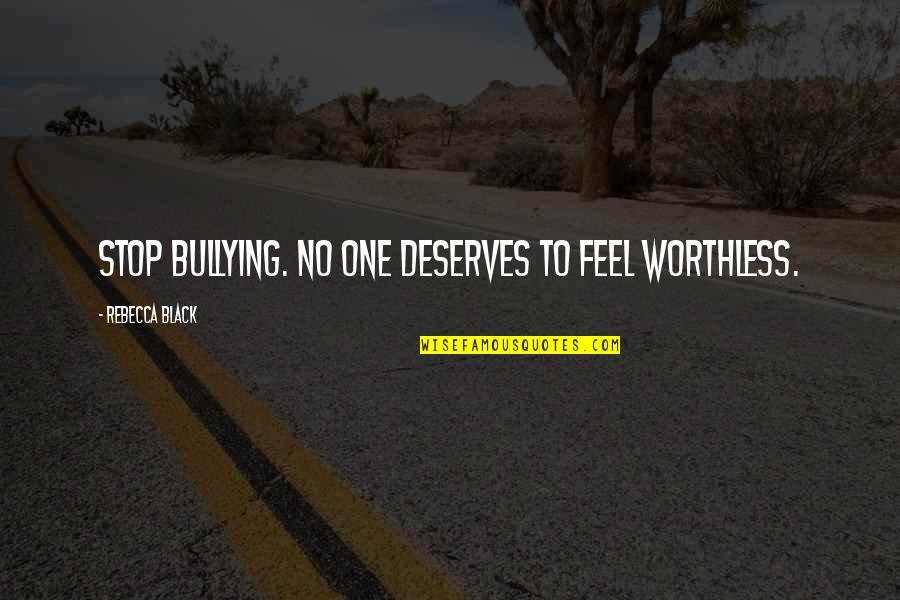 Acharya Quotes By Rebecca Black: Stop Bullying. No one deserves to feel worthless. Acharya Quotes By Rebecca Black: Stop Bullying. No one deserves to feel worthless.