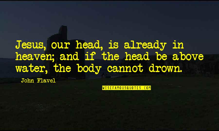 Acharya Shantideva Quotes By John Flavel: Jesus, our head, is already in heaven; and Acharya Shantideva Quotes By John Flavel: Jesus, our head, is already in heaven; and