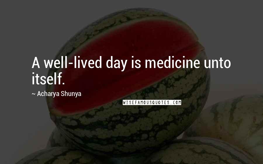 Acharya Shunya quotes: A well-lived day is medicine unto itself. Acharya Shunya quotes: A well-lived day is medicine unto itself.