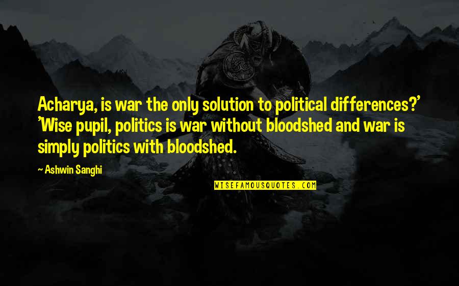 Acharya's Quotes By Ashwin Sanghi: Acharya, is war the only solution to political
