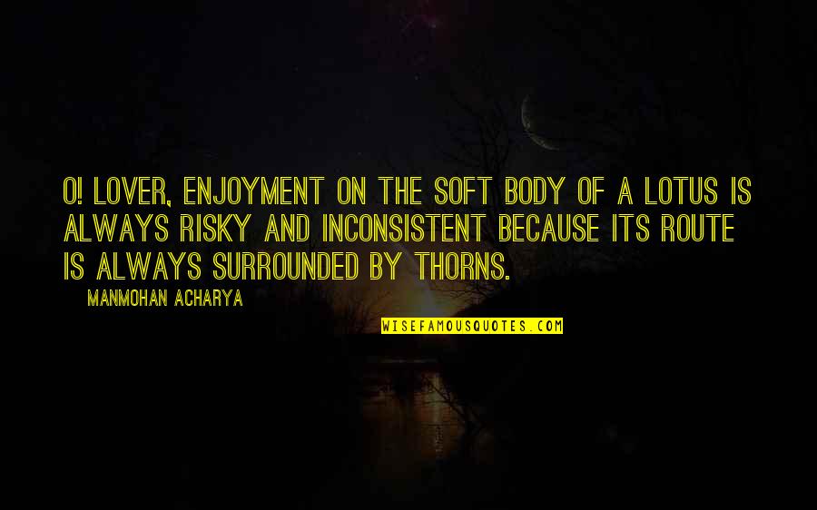 Acharya's Quotes By Manmohan Acharya: O! Lover, Enjoyment on the soft body of