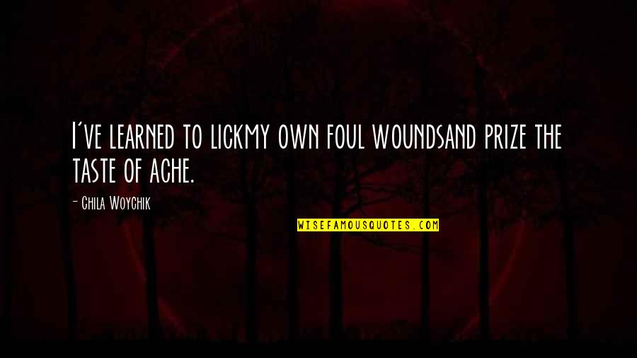 Ache Quotes By Chila Woychik: I've learned to lickmy own foul woundsand prize