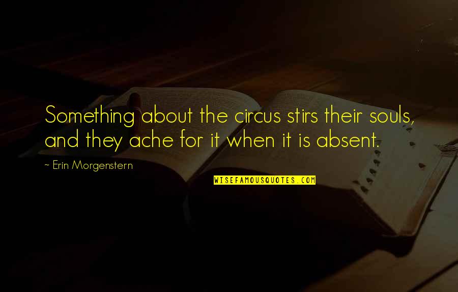 Ache Quotes By Erin Morgenstern: Something about the circus stirs their souls, and