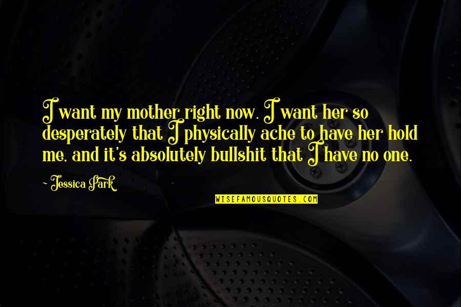 Ache Quotes By Jessica Park: I want my mother right now. I want