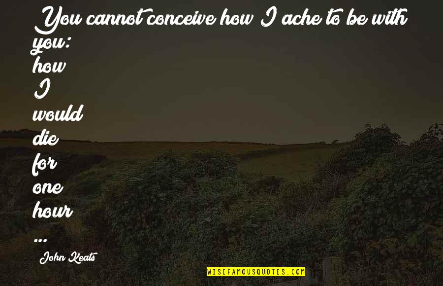 Ache Quotes By John Keats: You cannot conceive how I ache to be