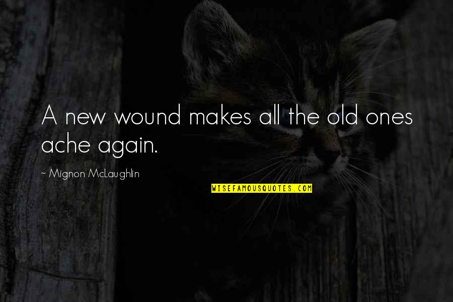 Ache Quotes By Mignon McLaughlin: A new wound makes all the old ones