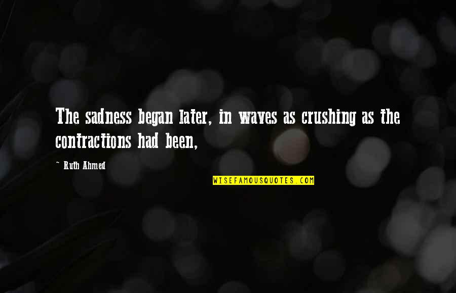 Ache Quotes By Ruth Ahmed: The sadness began later, in waves as crushing