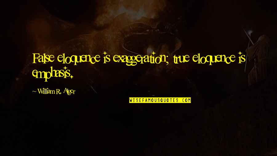 Acheal Quotes By William R. Alger: False eloquence is exaggeration; true eloquence is emphasis. Acheal Quotes By William R. Alger: False eloquence is exaggeration; true eloquence is emphasis.