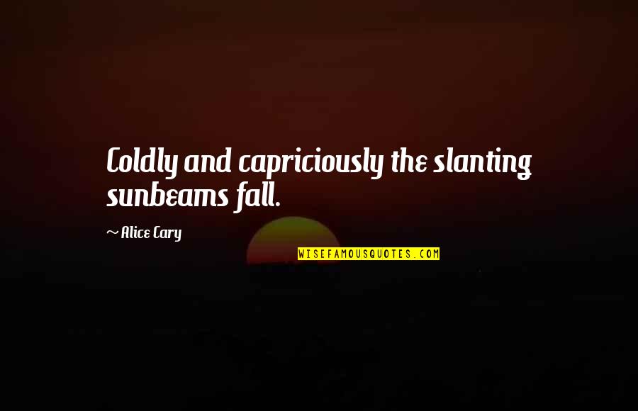 Acheampong Frank Quotes By Alice Cary: Coldly and capriciously the slanting sunbeams fall.