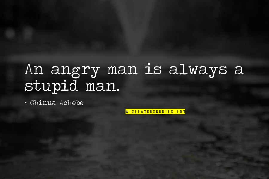 Achebe Quotes By Chinua Achebe: An angry man is always a stupid man.