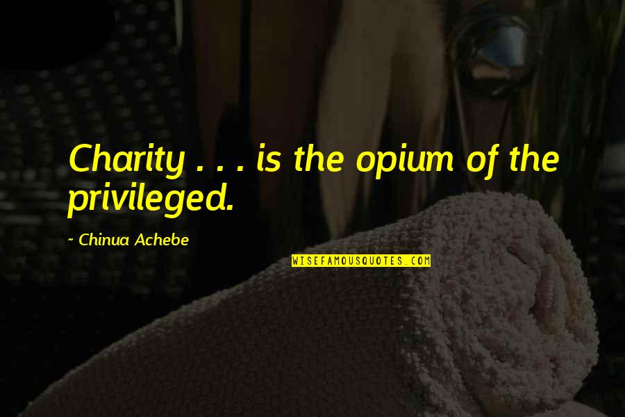 Achebe Quotes By Chinua Achebe: Charity . . . is the opium of