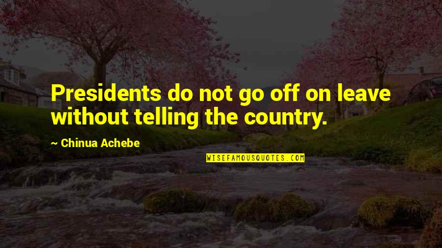 Achebe's Quotes By Chinua Achebe: Presidents do not go off on leave without