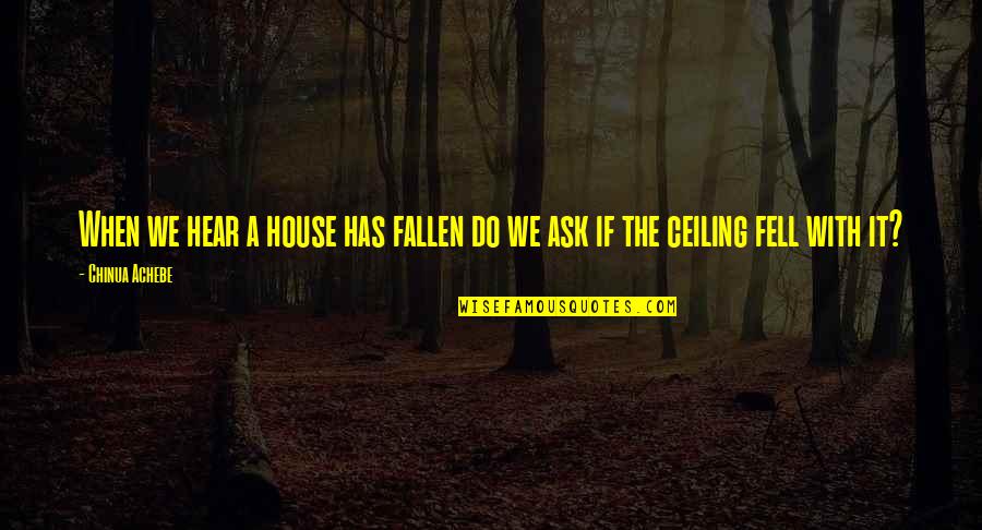 Achebe's Quotes By Chinua Achebe: When we hear a house has fallen do