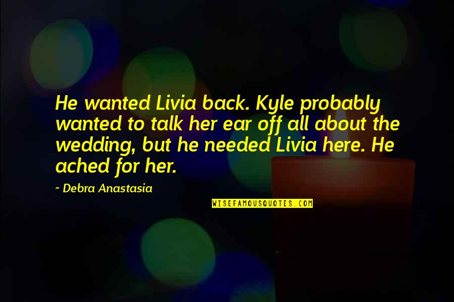 Ached Quotes By Debra Anastasia: He wanted Livia back. Kyle probably wanted to