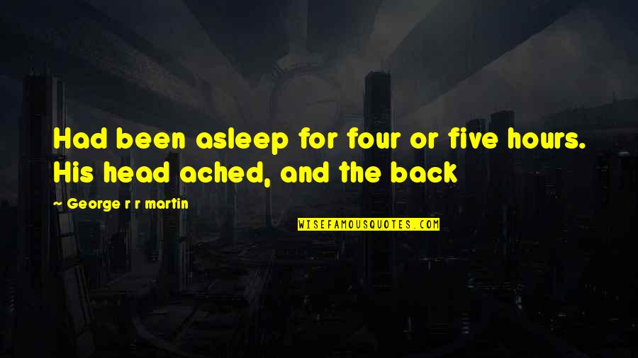 Ached Quotes By George R R Martin: Had been asleep for four or five hours.