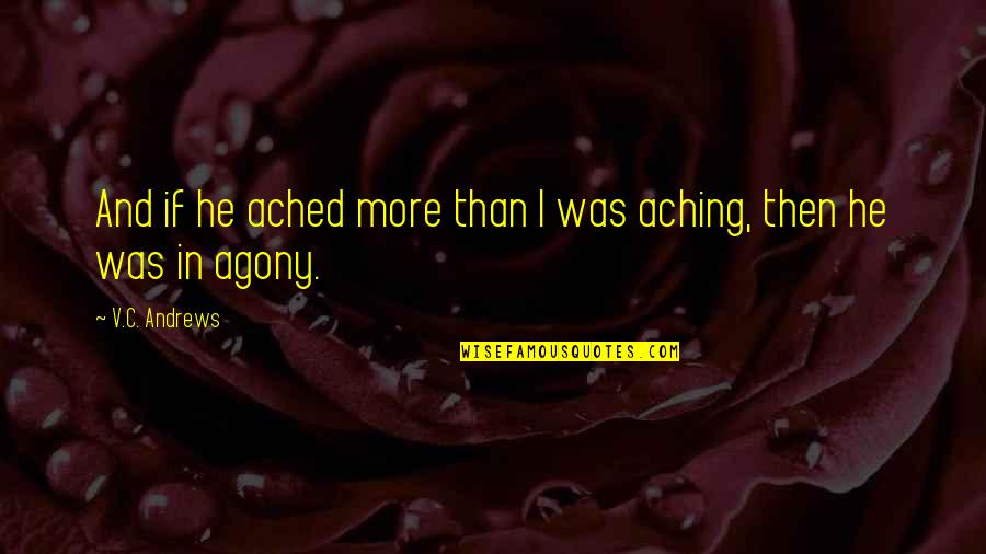Ached Quotes By V.C. Andrews: And if he ached more than I was