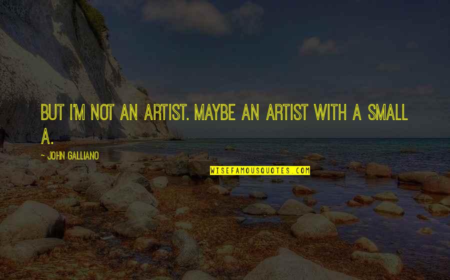 Achedescribes Quotes By John Galliano: But I'm not an artist. Maybe an artist