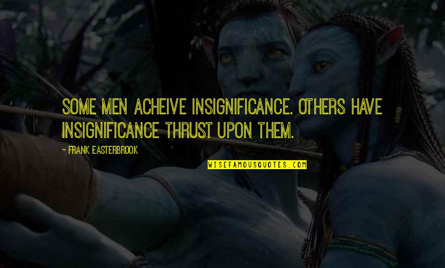 Acheive Quotes By Frank Easterbrook: Some men acheive insignificance. Others have insignificance thrust