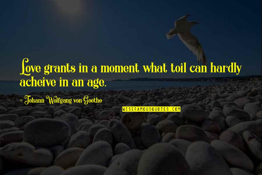 Acheive Quotes By Johann Wolfgang Von Goethe: Love grants in a moment what toil can