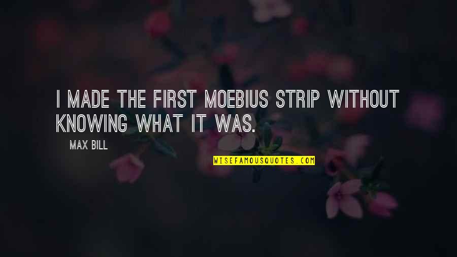 Acheive Quotes By Max Bill: I made the first Moebius strip without knowing