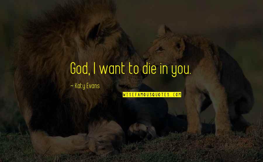 Acheivements Quotes By Katy Evans: God, I want to die in you.