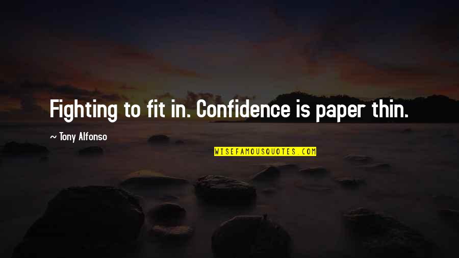 Achelle Top Quotes By Tony Alfonso: Fighting to fit in. Confidence is paper thin.