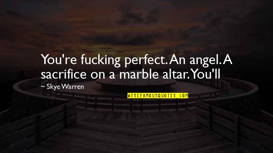 Achema 2018 Quotes By Skye Warren: You're fucking perfect. An angel. A sacrifice on