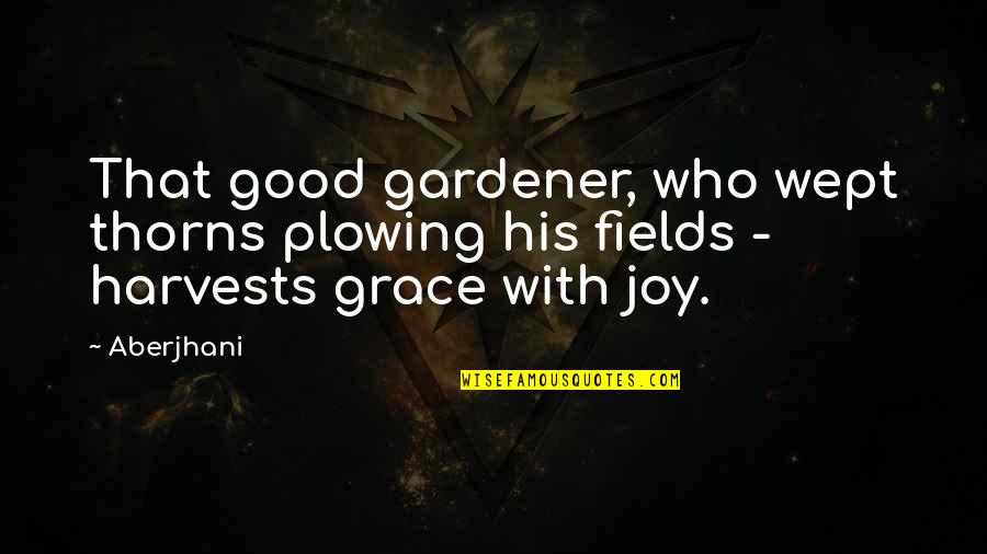 Achena Ke Quotes By Aberjhani: That good gardener, who wept thorns plowing his