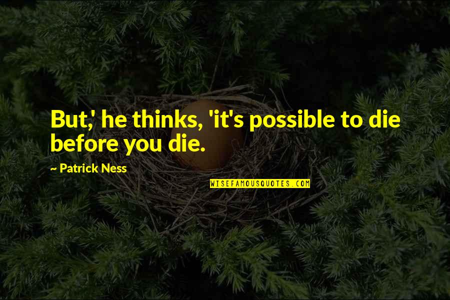 Achena Ke Quotes By Patrick Ness: But,' he thinks, 'it's possible to die before Achena Ke Quotes By Patrick Ness: But,' he thinks, 'it's possible to die before