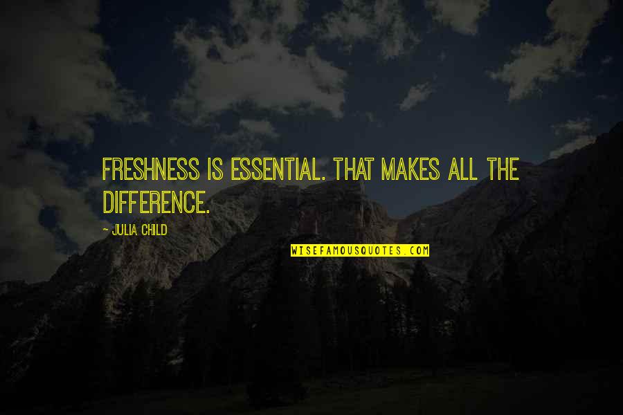 Acherabatennen Quotes By Julia Child: Freshness is essential. That makes all the difference.