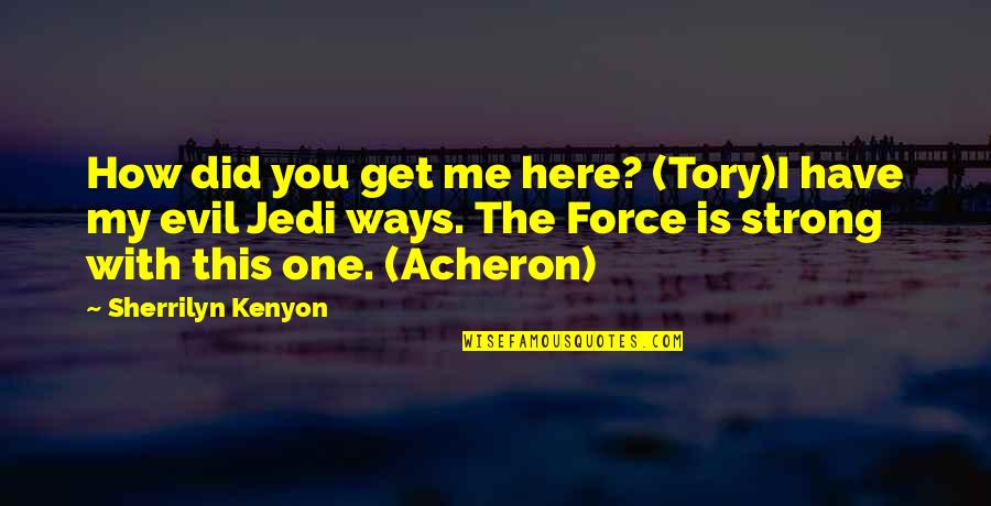 Acheron's Quotes By Sherrilyn Kenyon: How did you get me here? (Tory)I have