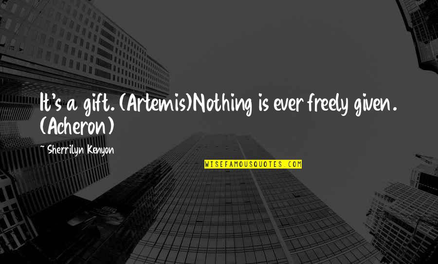 Acheron's Quotes By Sherrilyn Kenyon: It's a gift. (Artemis)Nothing is ever freely given.
