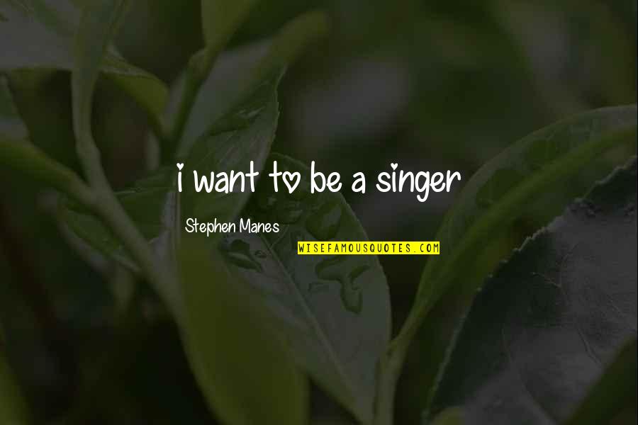 Acherontas Quotes By Stephen Manes: i want to be a singer