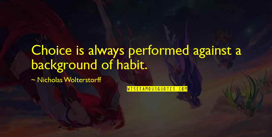 Acheson Report Quotes By Nicholas Wolterstorff: Choice is always performed against a background of Acheson Report Quotes By Nicholas Wolterstorff: Choice is always performed against a background of