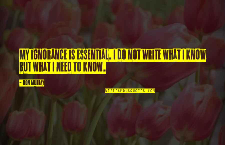 Acheviment Quotes By Don Murray: My ignorance is essential. I do not write