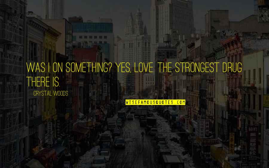Achhikhabar Love Quotes By Crystal Woods: Was I on something? Yes, love. The strongest